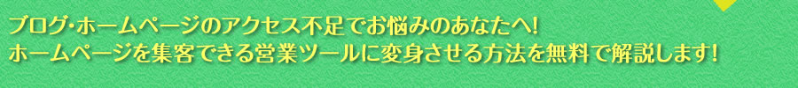 ブログ・ホームページのアクセス不足でお悩みのあなたへ！ホームページを集客できる営業ツールに変身させる方法を無料で解説します！